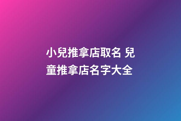 小兒推拿店取名 兒童推拿店名字大全-第1張-店鋪起名-玄機派